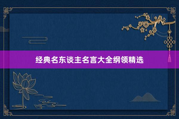 经典名东谈主名言大全纲领精选