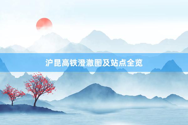 沪昆高铁澄澈图及站点全览